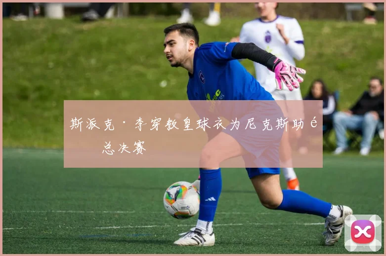 斯派克·李穿教皇球衣为尼克斯助阵总决赛
