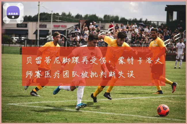 贝雷蒂尼脚踝再受伤，蒙特卡洛大师赛医疗团队被批判断失误